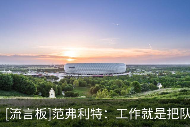 [流言板]范弗利特：工作就是把队友送到正确位置上&帮助他们取得成功